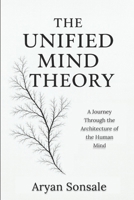 The Unified Mind Theory: A Journey Through the Architecture of the Human Mind B0G6YFN1RQ Book Cover
