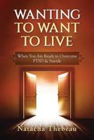 Wanting To Want To Live: When You Are Ready to Overcome PTSD & Suicide 1545302332 Book Cover