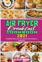 Air Fryer Breakfast Cookbook 2021: A Simplified Guide to Eat Your Favourite Food Everyday in a Healthy Way 1914354036 Book Cover