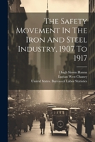 The Safety Movement In The Iron And Steel Industry, 1907 To 1917 1022344919 Book Cover