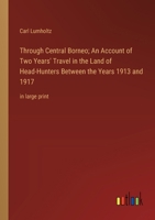 Through Central Borneo; An Account of Two Years' Travel in the Land of Head-Hunters Between the Years 1913 and 1917: in large print 336836698X Book Cover