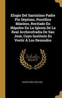 Elogio Del Sant�simo Padre Pio S�ptimo, Pont�fice M�ximo, Recitado En N�poles En La Iglesia De La Real Archicofrad�a De San Jos�, Cuyo Instituto Es Vestir � Los Desnudos 1019292474 Book Cover