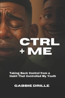CTRL+ME: Taking Back Control from a Habit That Controlled My Youth B0F3WZJYF1 Book Cover