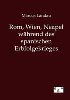 Rom, Wien, Neapel W�hrend Des Spanischen Erbfolgekrieges: Ein Beitrag Zur Geschichte Des Kampfes Zwischen Papstthum Und Kaiserthum (Classic Reprint) 1279828226 Book Cover