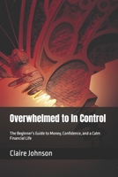 Overwhelmed to In Control: The Beginner’s Guide to Money, Confidence, and a Calm Financial Life B0H35JJW4N Book Cover