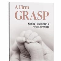 A Firm GRASP: Feeling validated in a notice-me world 0578890623 Book Cover