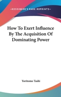 How to Exert Influence by the Acquisition of Dominating Power 1425323529 Book Cover