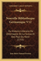 Nouvelle Bibliotheque Germanique V12: Ou Histoire Litteraire De L'Allemagne, De La Suisse, Et Des Pays Du Nord (1753) 1165942127 Book Cover