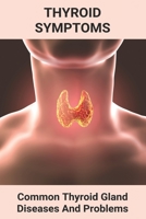 Thyroid Symptoms: Common Thyroid Gland Diseases And Problems: Thyroid Cancer B091F3LGT8 Book Cover