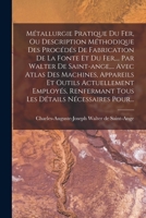 Métallurgie Pratique Du Fer, Ou Description Méthodique Des Procédés De Fabrication De La Fonte Et Du Fer, ... Par Walter De Saint-ange, ... Avec Atlas ... Détails Nécessaires Pour... 101876612X Book Cover