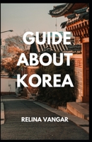 GUIDE ABOUT KOREA: A Complete Guіdе fоr Fоrеіgnеrѕ to Learn about South-Korea B0C12JVFZL Book Cover