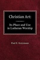 Christian Art: In the Place and in the Form of Lutheran Worship 0758618360 Book Cover