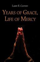 Years of Grace, Life of Mercy: The Story of an Angry Man Who Finds Happiness 1615666710 Book Cover