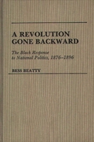 A Revolution Gone Backward: The Black Response to National Politics, 1876-1896 (Contributions in Afro-American and African Studies) 0313255334 Book Cover