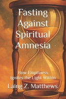Fasting Against Spiritual Amnesia: How Emptiness Ignites the Light Within (Fasting Against Disease) 1997621932 Book Cover