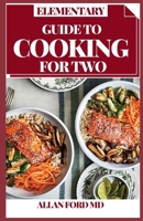 ELEMENTARY GUIDE TO COOKING FOR TWO: Consummately Portioned Recipes for Healthy Eating Portioned for Pairs B096CSH1M8 Book Cover