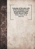 Calendar of the Plea Rolls of the Exchequer of the Jews Preserved in the Public Record Office Volume 1. Henry III A.D. 1218-1272 5518780559 Book Cover