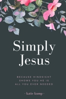 Simply Jesus: Because Hindsight Shows You He Is All You Ever Needed 1502782979 Book Cover
