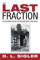 The Last Fraction: An Incredible Journey Into the Gold Fields of the Yukon 1483477959 Book Cover