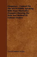 Eloquence, Counsel On The Art Of Public Speaking: With Many Illustrative Examples Showing The Style And Method Of Famous Orators (1912) 1436834090 Book Cover