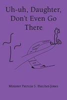 Uh-Uh, Daughter, Don't Even Go There 1456819127 Book Cover