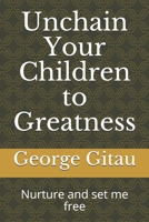 Unchain Your Children to Greatness: Nurture and set me free 1689276436 Book Cover