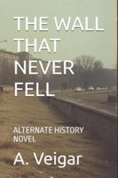 THE WALL THAT NEVER FELL: ALTERNATE HISTORY NOVEL B0G4835KCG Book Cover