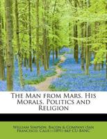 The Man from Mars: His Morals, Politics and Religion 3337068650 Book Cover
