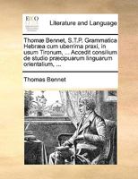 Thomæ Bennet, S.T.P. Grammatica Hebræa cum uberrima praxi, in usum Tironum, ... Accedit consilium de studio præcipuarum linguarum orientalium, ... 1170132421 Book Cover