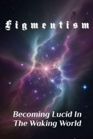 FIGMENTISM: Becoming Lucid In The Waking World B0F277L1TS Book Cover