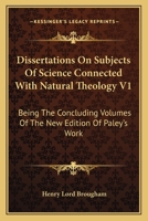 Dissertations On Subjects Of Science Connected With Natural Theology V1: Being The Concluding Volumes Of The New Edition Of Paley's Work 1163113921 Book Cover