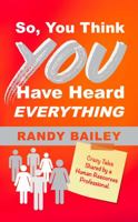 So, You Think You Have Heard Everything: Crazy Tales Shared by a Human Resources Professional null Book Cover