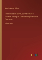 The Circassian Slave, or, The Sultan's Favorite: A Story of Constantinople and the Caucasus B0CWSDN1GT Book Cover