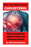 End the trend of bad cholesterol: What your physician might not inform you about heart disease B0BBYBHXSL Book Cover