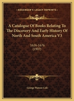 A Catalogue Of Books Relating To The Discovery And Early History Of North And South America V3: 1626-1676 0548643202 Book Cover