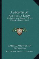 A Month At Ashfield Farm: Or Ellen And Robert's First Journey From Home 1171752636 Book Cover