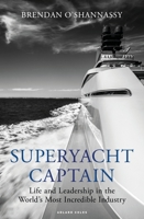 Superyacht Captain: Life and leadership in the world's most incredible industry 1472992660 Book Cover