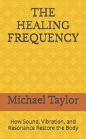 THE HEALING FREQUENCY: How Sound, Vibration, and Resonance Restore the Body B0FDVJF4N4 Book Cover
