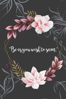 be as you wish to seem Inspirational Quote cover a beautiful inspirational gift for girls: Positive Self-Affirmations notebook 6x9 inches 100 lined pages 1651129525 Book Cover