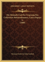 Die Heimath Und Der Ursprung Des Cultivirten Melonenbaumes, Carica Papaya L. (1889) 1161100989 Book Cover