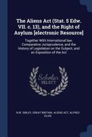 The Aliens Act (Stat. 5 Edw. VII. c. 13), and the Right of Asylum [electronic Resource]: Together With International law, Comparative Jurisprudence, and the History of Legislation on the Subject, and  1376770369 Book Cover