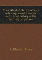 The Cathedral Church of York: a description of its fabric and a brief history of the Archi-Episcopal See 1503115194 Book Cover