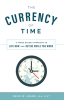 The Currency of Time: A Three Bucket Approach To Live Now And Retire While You Work 1642250678 Book Cover