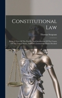 Constitutional Law: Being A View Of The Practice And Jurisdiction Of The Courts Of The United States, And Of Constitutional Points Decided 1016977263 Book Cover