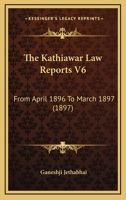 The Kathiawar Law Reports V6: From April 1896 To March 1897 1167222407 Book Cover