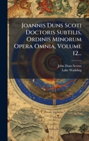 Joannis Duns Scoti Doctoris Subtilis, Ordinis Minorum Opera Omnia, Volume 12... 1024557421 Book Cover