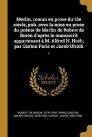 Merlin, Roman En Prose Du 13e Si�cle, Pub. Avec La Mise En Prose Du Po�me de Merlin de Robert de Boron d'Apr�s Le Manuscrit Appartenant � M. Alfred H. Huth, Par Gaston Paris Et Jacob Ulrich: 1 1017480044 Book Cover