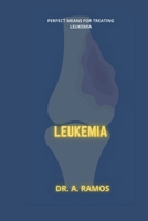 LEUKEMIA: PERFECT MEANS FOR TREATING LEUKEMIA B0CWDK38PM Book Cover