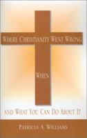 Where Christianity Went Wrong, When, and What You Can Do About It 1401021921 Book Cover