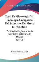 Corsi De Glottologia V1, Fonologia Comparata Del Sanscrito, Del Greco E Del Latino: Dati Nella Regia Academia Scientifico-Letteraria Di Milano (1870) 1160841373 Book Cover